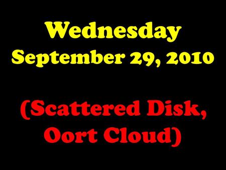 Wednesday September 29, 2010 (Scattered Disk, Oort Cloud)