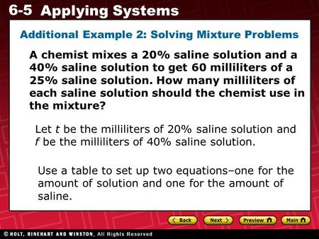 6-5 Applying Systems Additional Example 2: Solving Mixture Problems A chemist mixes a 20% saline solution and a 40% saline solution to get 60 milliliters.