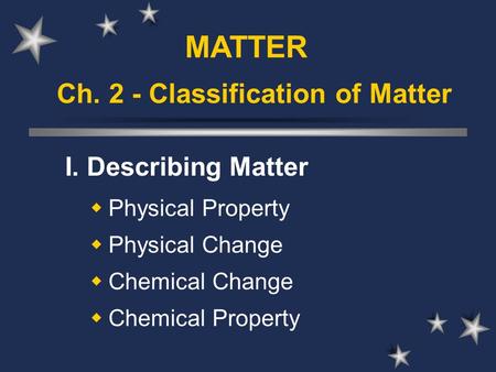 Ch. 2 - Classification of Matter I. Describing Matter  Physical Property  Physical Change  Chemical Change  Chemical Property MATTER.