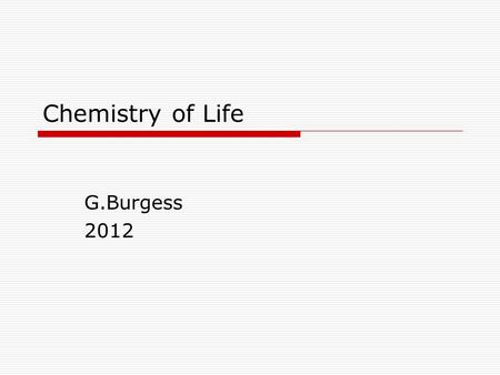 Chemistry of Life G.Burgess 2012. In a nut shell  All matter is made of atoms; cells are matter; cells are made of atoms  Atoms have shape  Atoms interact.