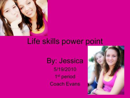 Life skills power point By: Jessica 5/19/2010 1 st period Coach Evans.