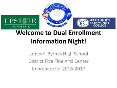 Welcome to Dual Enrollment Information Night! James F. Byrnes High School District Five Fine Arts Center to prepare for 2016-2017.