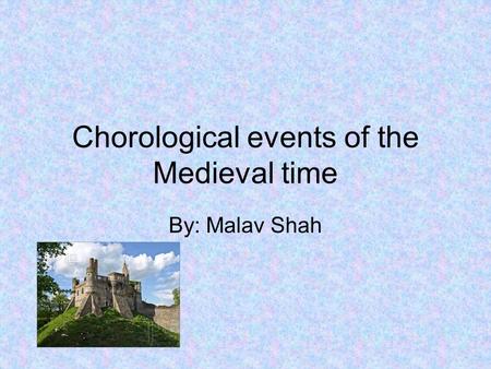 Chorological events of the Medieval time By: Malav Shah.