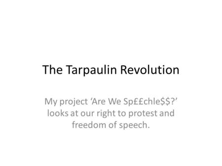 The Tarpaulin Revolution My project ‘Are We Sp££chle$$?’ looks at our right to protest and freedom of speech.