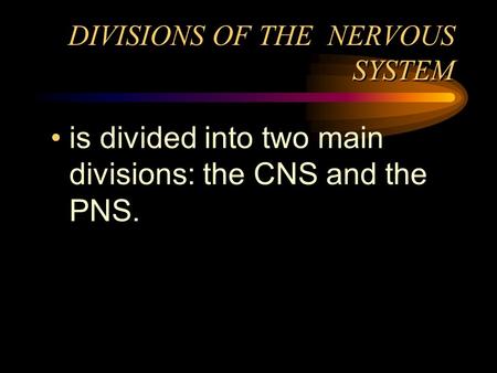 DIVISIONS OF THE NERVOUS SYSTEM is divided into two main divisions: the CNS and the PNS.