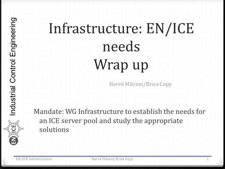 Industrial Control Engineering Infrastructure: EN/ICE needs Wrap up Mandate: WG Infrastructure to establish the needs for an ICE server pool and study.