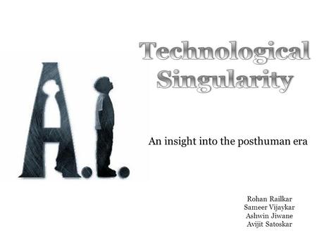 An insight into the posthuman era Rohan Railkar Sameer Vijaykar Ashwin Jiwane Avijit Satoskar.