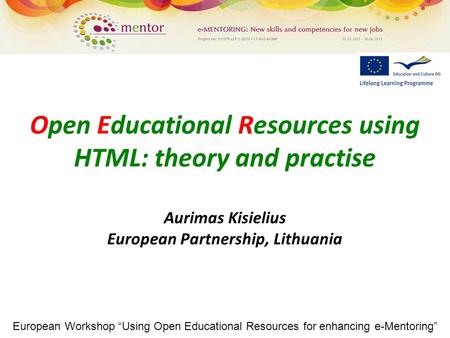 European Workshop “Using Open Educational Resources for enhancing e-Mentoring” Open Educational Resources using HTML: theory and practise Aurimas Kisielius.