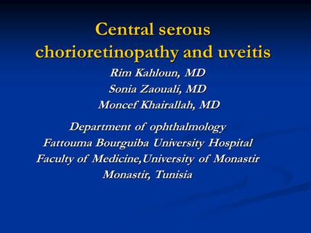 Central serous chorioretinopathy and uveitis Central serous chorioretinopathy and uveitis Rim Kahloun, MD Sonia Zaouali, MD Moncef Khairallah, MD Moncef.