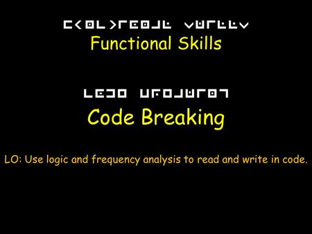 Functional Skills Code Breaking LO: Use logic and frequency analysis to read and write in code.