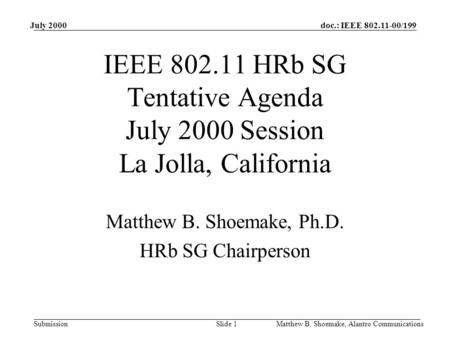 Doc.: IEEE 802.11-00/199 Submission July 2000 Matthew B. Shoemake, Alantro CommunicationsSlide 1 IEEE 802.11 HRb SG Tentative Agenda July 2000 Session.