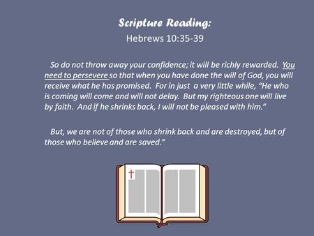 Scripture Reading: Hebrews 10:35-39 So do not throw away your confidence; it will be richly rewarded. You need to persevere so that when you have done.