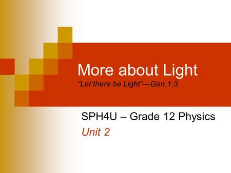 More about Light “Let there be Light”—Gen.1:3 SPH4U – Grade 12 Physics Unit 2.