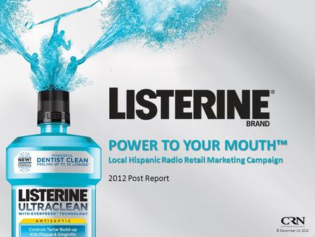 © December 10, 2012 POWER TO YOUR MOUTH™ Local Hispanic Radio Retail Marketing Campaign 2012 Post Report © December 10, 2012.