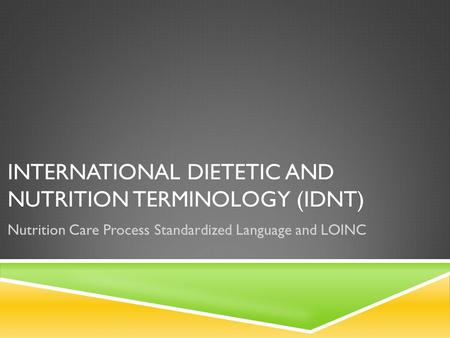 INTERNATIONAL DIETETIC AND NUTRITION TERMINOLOGY (IDNT) Nutrition Care Process Standardized Language and LOINC.