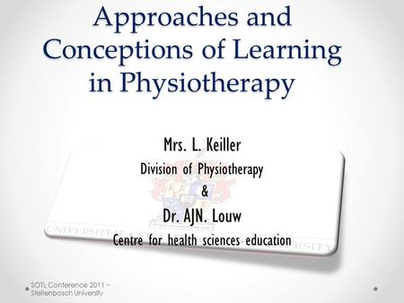 Approaches and Conceptions of Learning in Physiotherapy Mrs. L. Keiller Division of Physiotherapy & Dr. AJN. Louw Centre for health sciences education.