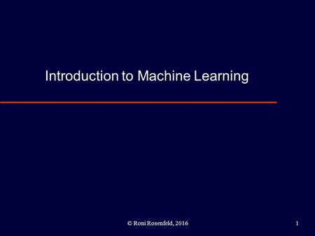 Introduction to Machine Learning © Roni Rosenfeld, 20161.