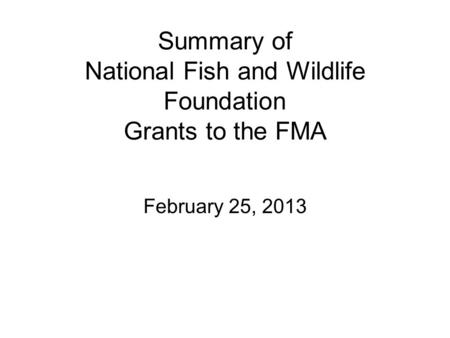 Summary of National Fish and Wildlife Foundation Grants to the FMA February 25, 2013.