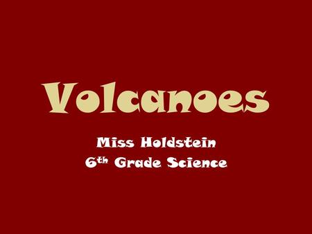 Volcanoes Miss Holdstein 6 th Grade Science. Standards Addressed Students know evidence of plate tectonics is derived from the fit of the continents;