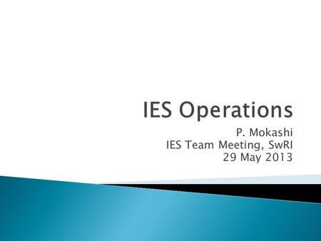 P. Mokashi IES Team Meeting, SwRI 29 May 2013. IES (SwRI) Develop sequences (flight and EQM test) Develop tables, macros and patches if necessary Test.