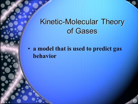 Kinetic-Molecular Theory of Gases a model that is used to predict gas behavior.