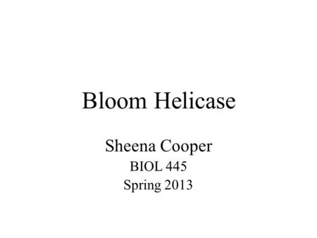 Bloom Helicase Sheena Cooper BIOL 445 Spring 2013.