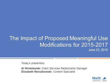 The Impact of Proposed Meaningful Use Modifications for 2015-2017 June 23, 2015 Today’s presenters: Al Wroblewski, Client Services Relationship Manager.