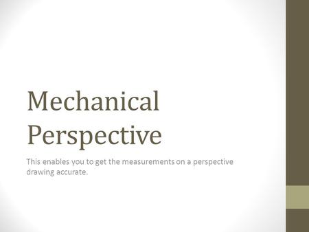 Mechanical Perspective This enables you to get the measurements on a perspective drawing accurate.