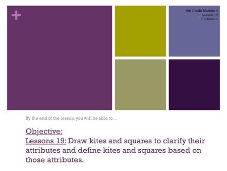 + Objective: Lessons 19: Draw kites and squares to clarify their attributes and define kites and squares based on those attributes. By the end of the.