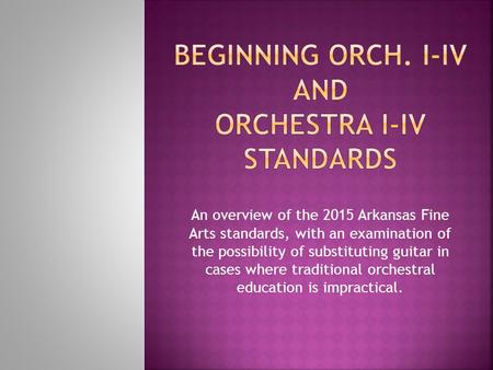 An overview of the 2015 Arkansas Fine Arts standards, with an examination of the possibility of substituting guitar in cases where traditional orchestral.