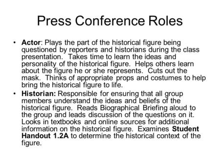 Press Conference Roles Actor: Plays the part of the historical figure being questioned by reporters and historians during the class presentation. Takes.