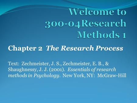 Chapter 2 The Research Process Text: Zechmeister, J. S., Zechmeister, E. B., & Shaughnessy, J. J. (2001). Essentials of research methods in Psychology.