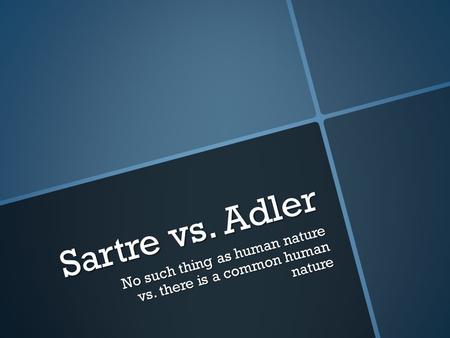 Sartre vs. Adler No such thing as human nature vs. there is a common human nature.