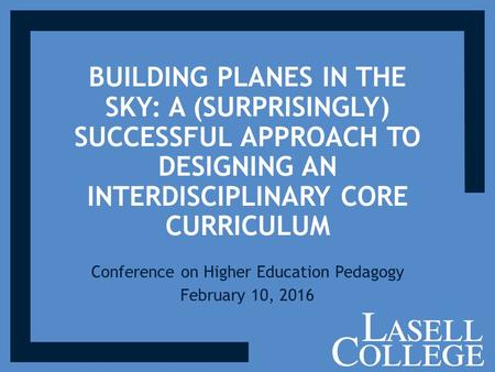 BUILDING PLANES IN THE SKY: A (SURPRISINGLY) SUCCESSFUL APPROACH TO DESIGNING AN INTERDISCIPLINARY CORE CURRICULUM Conference on Higher Education Pedagogy.