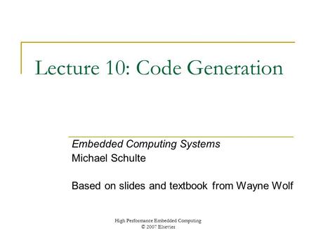 High Performance Embedded Computing © 2007 Elsevier Lecture 10: Code Generation Embedded Computing Systems Michael Schulte Based on slides and textbook.