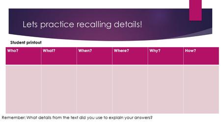 Lets practice recalling details! Who?What?When?Where?Why?How? Student printout Remember: What details from the text did you use to explain your answers?