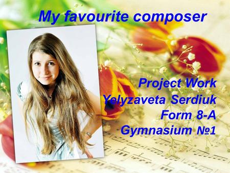 My favourite composer Project Work Yelyzaveta Serdiuk Form 8-A Gymnasium №1.