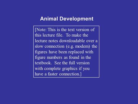 Animal Development [Note: This is the text version of this lecture file. To make the lecture notes downloadable over a slow connection (e.g. modem) the.