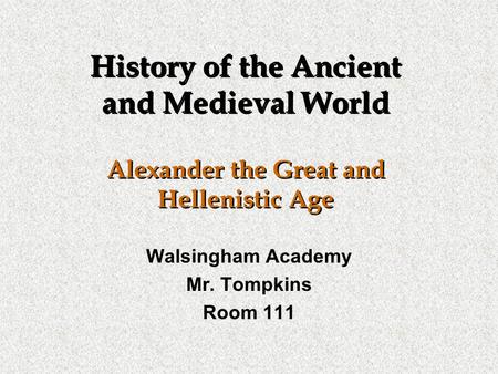 History of the Ancient and Medieval World Alexander the Great and Hellenistic Age Walsingham Academy Mr. Tompkins Room 111.