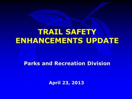 TRAIL SAFETY ENHANCEMENTS UPDATE April 23, 2013 Parks and Recreation Division.