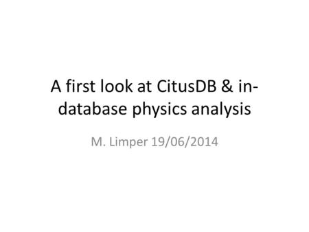 A first look at CitusDB & in- database physics analysis M. Limper 19/06/2014.