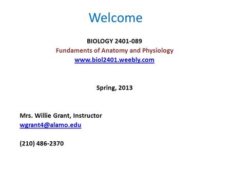 Welcome BIOLOGY 2401-089 Fundaments of Anatomy and Physiology  Spring, 2013 Mrs. Willie Grant, Instructor (210)