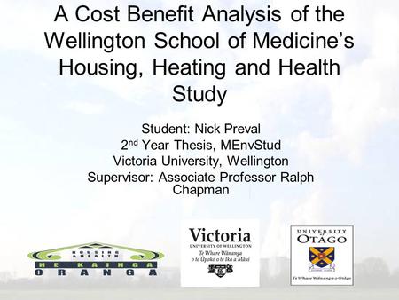 A Cost Benefit Analysis of the Wellington School of Medicine’s Housing, Heating and Health Study Student: Nick Preval 2 nd Year Thesis, MEnvStud Victoria.