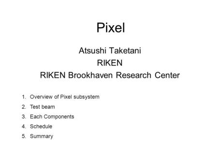 Pixel Atsushi Taketani RIKEN RIKEN Brookhaven Research Center 1.Overview of Pixel subsystem 2.Test beam 3.Each Components 4.Schedule 5.Summary.