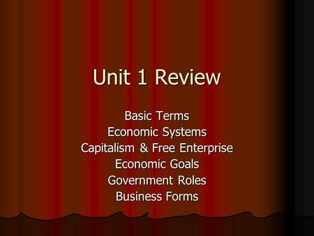 Unit 1 Review Basic Terms Economic Systems Capitalism & Free Enterprise Economic Goals Government Roles Business Forms.