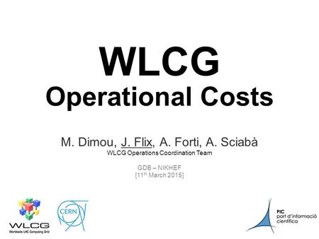 NIKHEF11 th March 2015 1 WLCG Operational Costs M. Dimou, J. Flix, A. Forti, A. Sciabà WLCG Operations Coordination Team GDB – NIKHEF [11 th March.