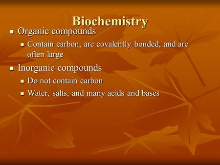 Biochemistry Organic compounds Organic compounds Contain carbon, are covalently bonded, and are often large Contain carbon, are covalently bonded, and.