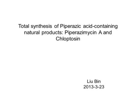 Total synthesis of Piperazic acid-containing natural products: Piperazimycin A and Chloptosin Liu Bin 2013-3-23.