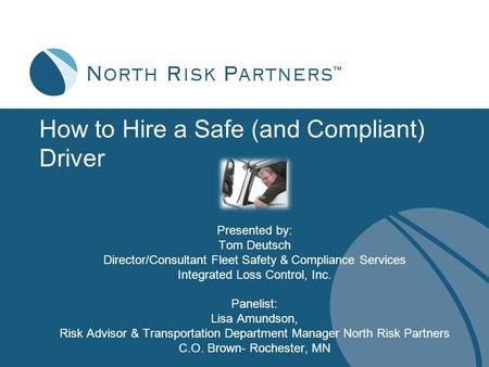 How to Hire a Safe (and Compliant) Driver Presented by: Tom Deutsch Director/Consultant Fleet Safety & Compliance Services Integrated Loss Control, Inc.