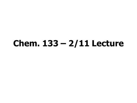 Chem. 133 – 2/11 Lecture. Announcements Lab today –Will cover 4 (of 8) set 2 labs (remainder covered on Tuesday) –Period 1 will extend one day Website/Homework.